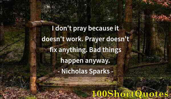 Quote by Albert Einstein: I don't pray because it doesn't work. Prayer doesn't fix anything. Bad things happen anyway.