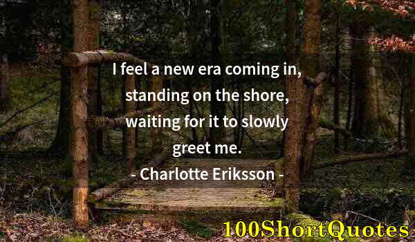 Quote by Albert Einstein: I feel a new era coming in, standing on the shore, waiting for it to slowly greet me.