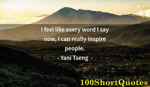 Quote by Albert Einstein: I feel like every word I say now, I can really inspire people.