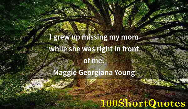 Quote by Albert Einstein: I grew up missing my mom while she was right in front of me.