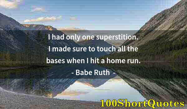 Quote by Albert Einstein: I had only one superstition. I made sure to touch all the bases when I hit a home run.