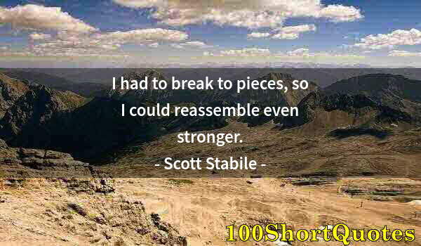 Quote by Albert Einstein: I had to break to pieces, so I could reassemble even stronger.