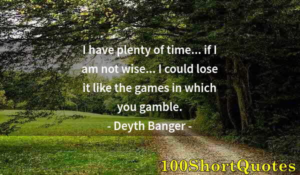 Quote by Albert Einstein: I have plenty of time... if I am not wise... I could lose it like the games in which you gamble.