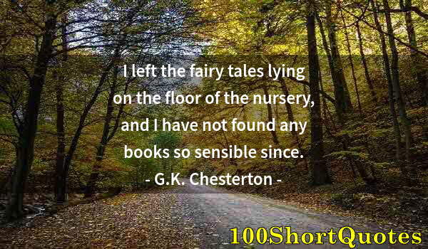 Quote by Albert Einstein: I left the fairy tales lying on the floor of the nursery, and I have not found any books so sensible...