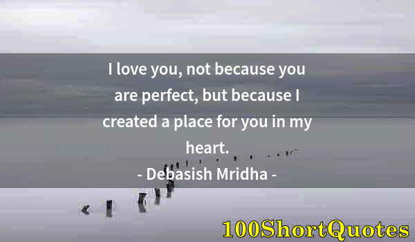 Quote by Albert Einstein: I love you, not because you are perfect, but because I created a place for you in my heart.