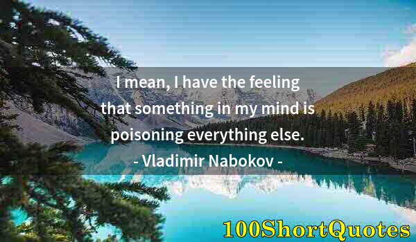 Quote by Albert Einstein: I mean, I have the feeling that something in my mind is poisoning everything else.