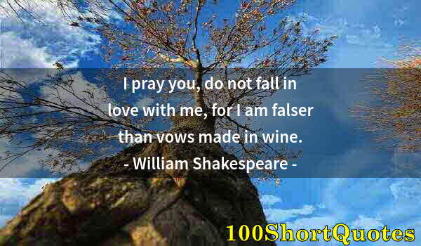 Quote by Albert Einstein: I pray you, do not fall in love with me, for I am falser than vows made in wine.