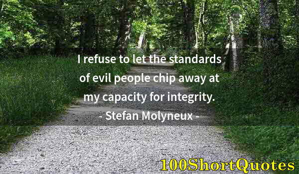 Quote by Albert Einstein: I refuse to let the standards of evil people chip away at my capacity for integrity.