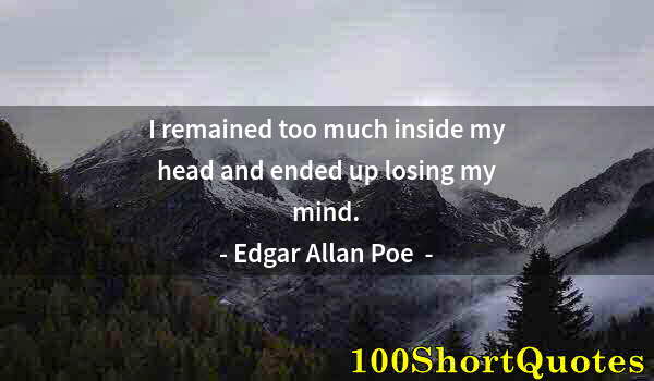 Quote by Albert Einstein: I remained too much inside my head and ended up losing my mind.