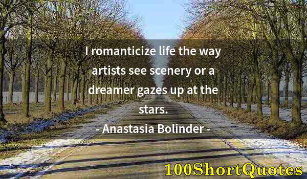 Quote by Albert Einstein: I romanticize life the way artists see scenery or a dreamer gazes up at the stars.