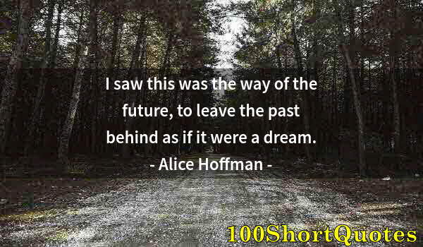 Quote by Albert Einstein: I saw this was the way of the future, to leave the past behind as if it were a dream.