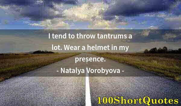 Quote by Albert Einstein: I tend to throw tantrums a lot. Wear a helmet in my presence.