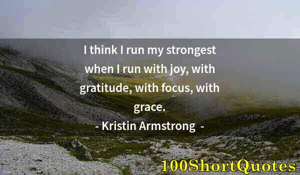 Quote by Albert Einstein: I think I run my strongest when I run with joy, with gratitude, with focus, with grace.