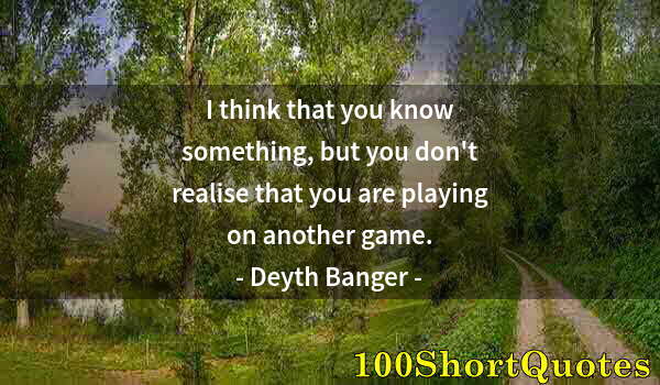 Quote by Albert Einstein: I think that you know something, but you don't realise that you are playing on another game.