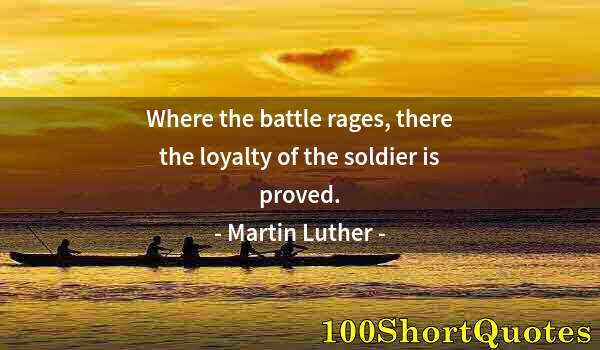 Quote by Albert Einstein: Where the battle rages, there the loyalty of the soldier is proved.