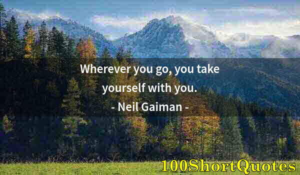 Quote by Albert Einstein: Wherever you go, you take yourself with you.