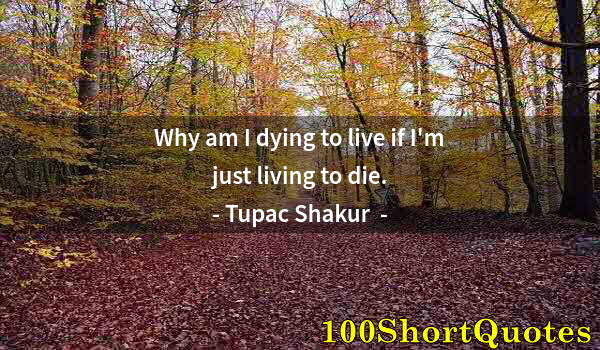 Quote by Albert Einstein: Why am I dying to live if I'm just living to die.