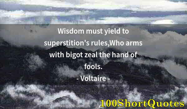 Quote by Albert Einstein: Wisdom must yield to superstition's rules,Who arms with bigot zeal the hand of fools.