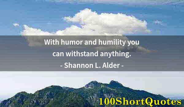 Quote by Albert Einstein: With humor and humility you can withstand anything.