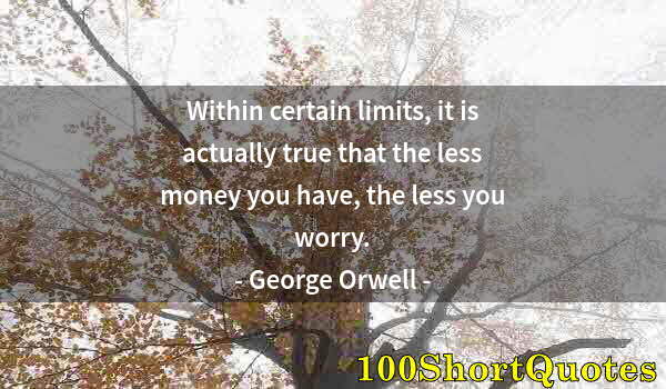 Quote by Albert Einstein: Within certain limits, it is actually true that the less money you have, the less you worry.