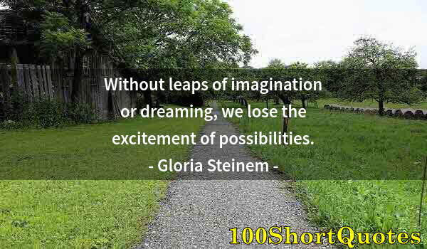 Quote by Albert Einstein: Without leaps of imagination or dreaming, we lose the excitement of possibilities.