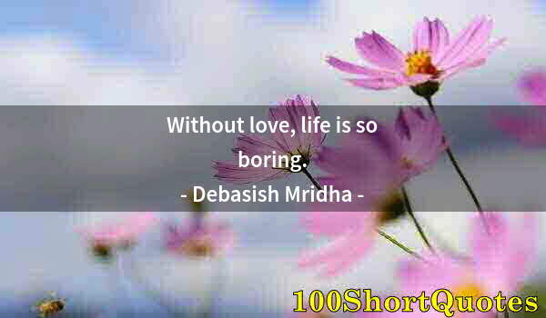 Quote by Albert Einstein: Without love, life is so boring.