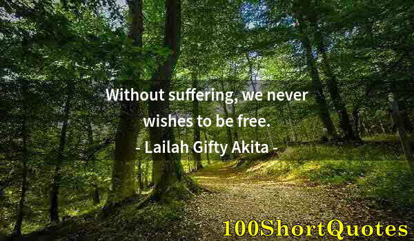 Quote by Albert Einstein: Without suffering, we never wishes to be free.