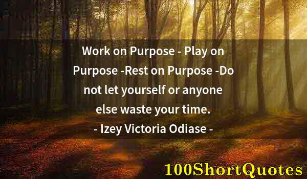 Quote by Albert Einstein: Work on Purpose - Play on Purpose -Rest on Purpose -Do not let yourself or anyone else waste your ti...