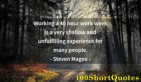 Quote by Albert Einstein: Working a 40 hour work week is a very shallow and unfulfilling experience for many people.