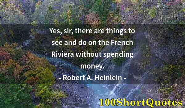 Quote by Albert Einstein: Yes, sir, there are things to see and do on the French Riviera without spending money.