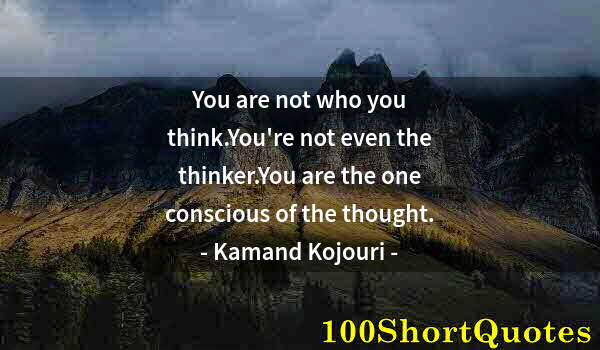 Quote by Albert Einstein: You are not who you think.You're not even the thinker.You are the one conscious of the thought.