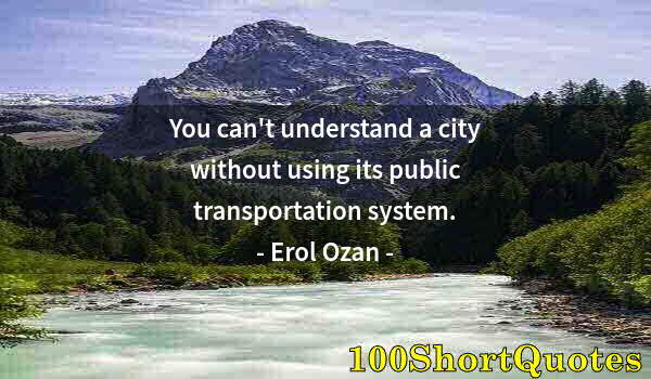 Quote by Albert Einstein: You can't understand a city without using its public transportation system.