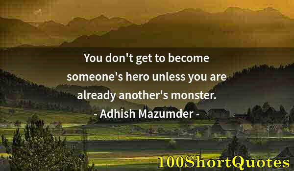 Quote by Albert Einstein: You don't get to become someone's hero unless you are already another's monster.