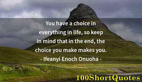 Quote by Albert Einstein: You have a choice in everything in life, so keep in mind that in the end, the choice you make makes ...