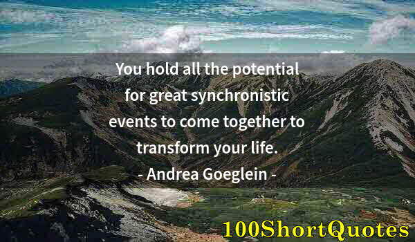 Quote by Albert Einstein: You hold all the potential for great synchronistic events to come together to transform your life.