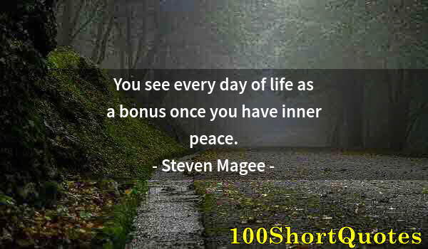 Quote by Albert Einstein: You see every day of life as a bonus once you have inner peace.