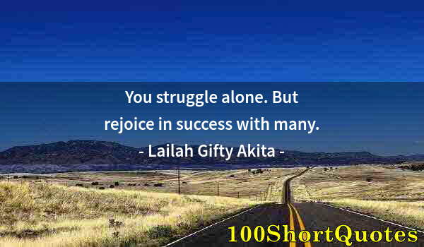 Quote by Albert Einstein: You struggle alone. But rejoice in success with many.