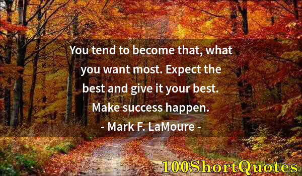 Quote by Albert Einstein: You tend to become that, what you want most. Expect the best and give it your best. Make success hap...