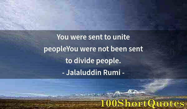 Quote by Albert Einstein: You were sent to unite peopleYou were not been sent to divide people.