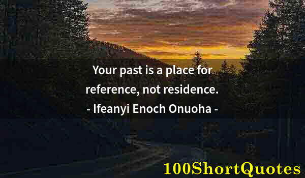 Quote by Albert Einstein: Your past is a place for reference, not residence.