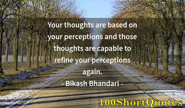 Quote by Albert Einstein: Your thoughts are based on your perceptions and those thoughts are capable to refine your perception...