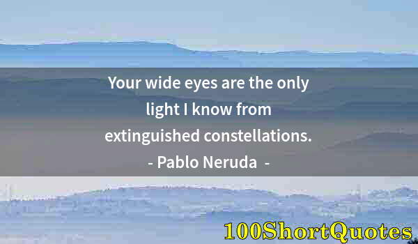 Quote by Albert Einstein: Your wide eyes are the only light I know from extinguished constellations.