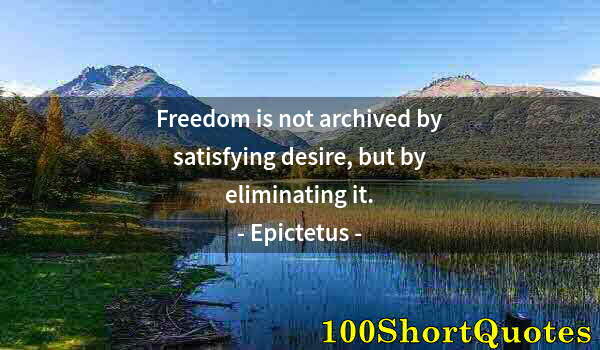 Quote by Albert Einstein: Freedom is not archived by satisfying desire, but by eliminating it.