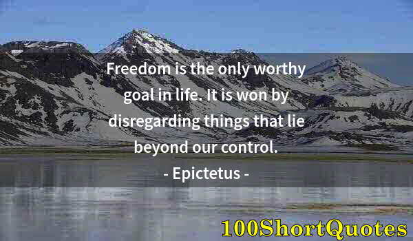 Quote by Albert Einstein: Freedom is the only worthy goal in life. It is won by disregarding things that lie beyond our contro...