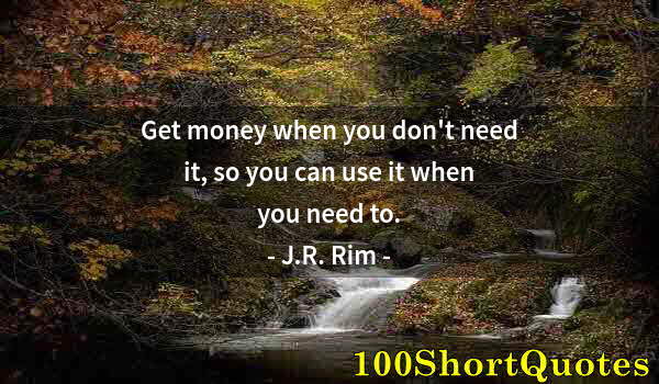 Quote by Albert Einstein: Get money when you don't need it, so you can use it when you need to.