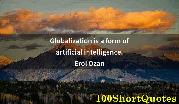 Quote by Albert Einstein: Globalization is a form of artificial intelligence.