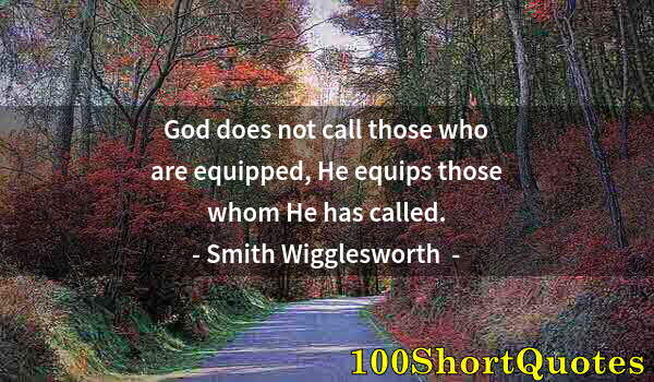 Quote by Albert Einstein: God does not call those who are equipped, He equips those whom He has called.