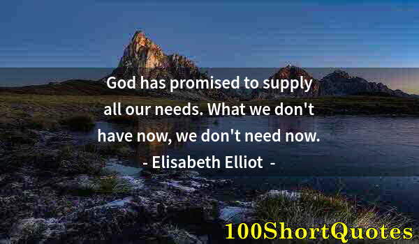 Quote by Albert Einstein: God has promised to supply all our needs. What we don't have now, we don't need now.