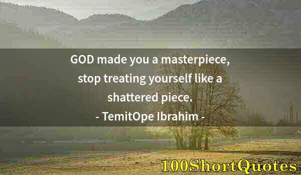 Quote by Albert Einstein: GOD made you a masterpiece, stop treating yourself like a shattered piece.