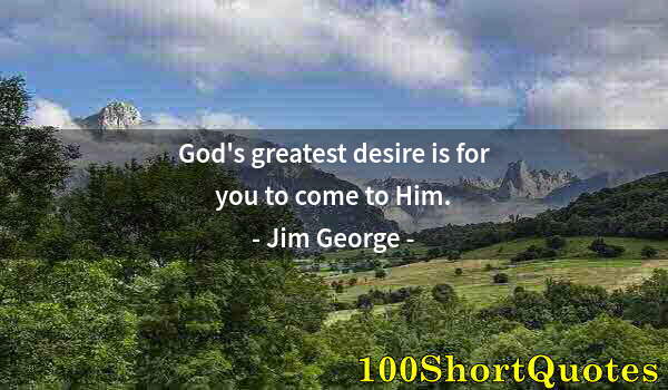 Quote by Albert Einstein: God's greatest desire is for you to come to Him.